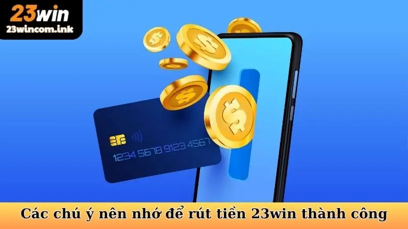 Rút Tiền 23Win - Hướng Dẫn Quy Trình Nhanh Chóng, An Toàn 6 Các chú ý nên nhớ để rút tiền 23win thành công